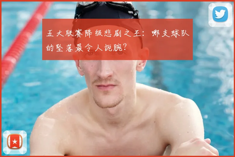 五大联赛降级悲剧之王:哪支球队的坠落最令人扼腕?