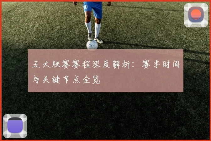 五大联赛赛程深度解析：赛季时间与关键节点全览