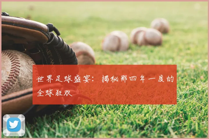 世界足球盛宴：揭秘那四年一度的全球狂欢