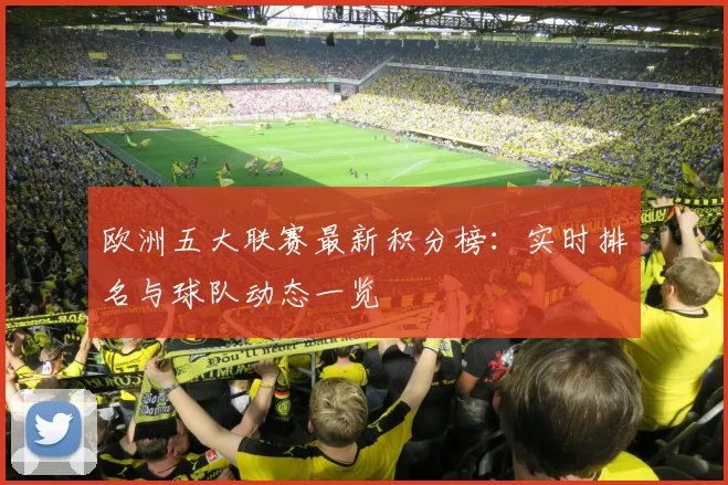 欧洲五大联赛最新积分榜:实时排名与球队动态一览