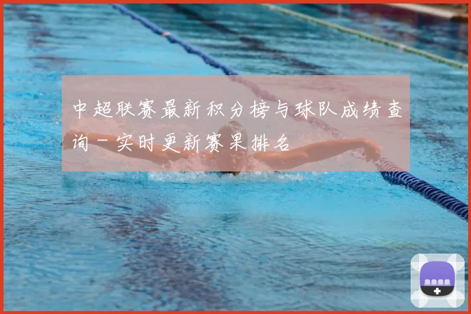 中超联赛最新积分榜与球队成绩查询 - 实时更新赛果排名