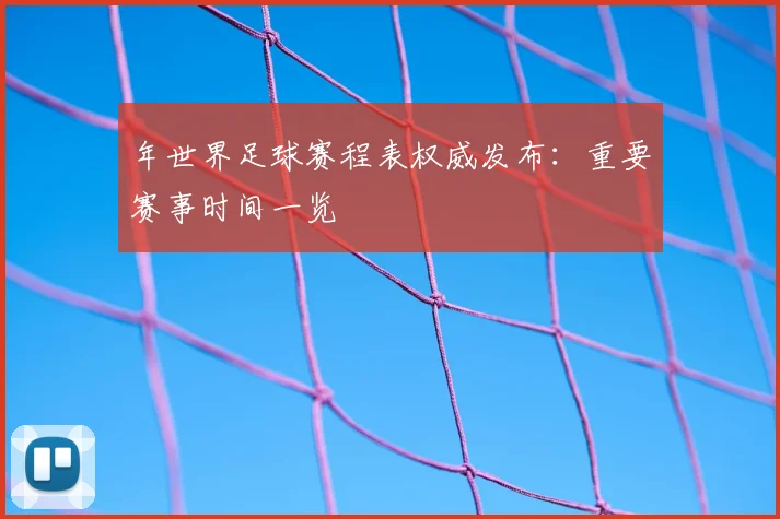 年世界足球赛程表权威发布：重要赛事时间一览