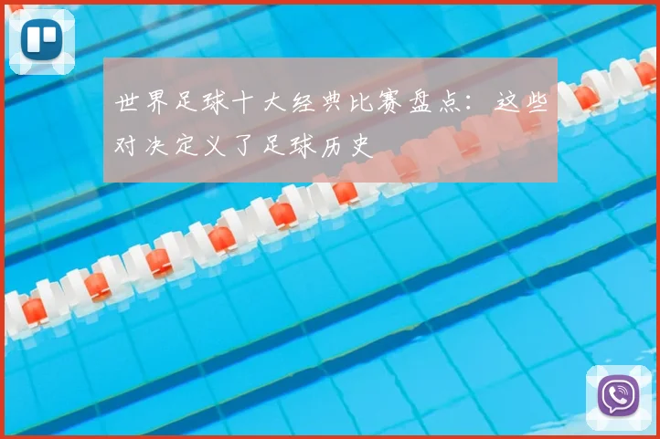 世界足球十大经典比赛盘点:这些对决定义了足球历史