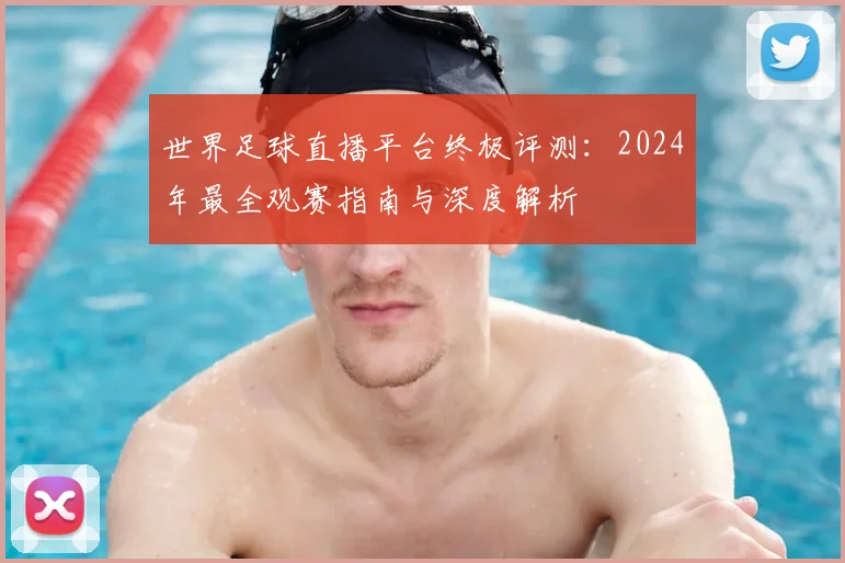 世界足球直播平台终极评测：2024年最全观赛指南与深度解析