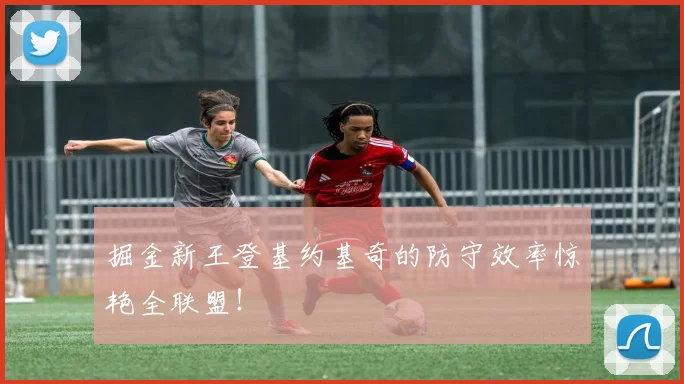 掘金新王登基约基奇的防守效率惊艳全联盟！