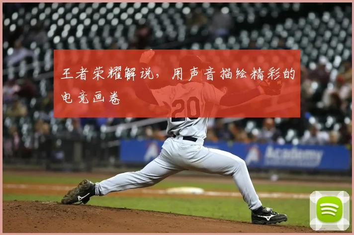王者荣耀解说，用声音描绘精彩的电竞画卷